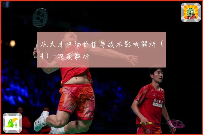 从天才中场价值与战术影响解析（4）-深度解析