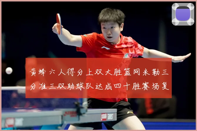 黄蜂六人得分上双大胜篮网米勒三分准三双助球队达成四十胜赛场复盘-深度解析