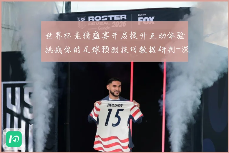 世界杯竞猜盛宴开启提升互动体验挑战你的足球预测技巧数据研判-深度解析