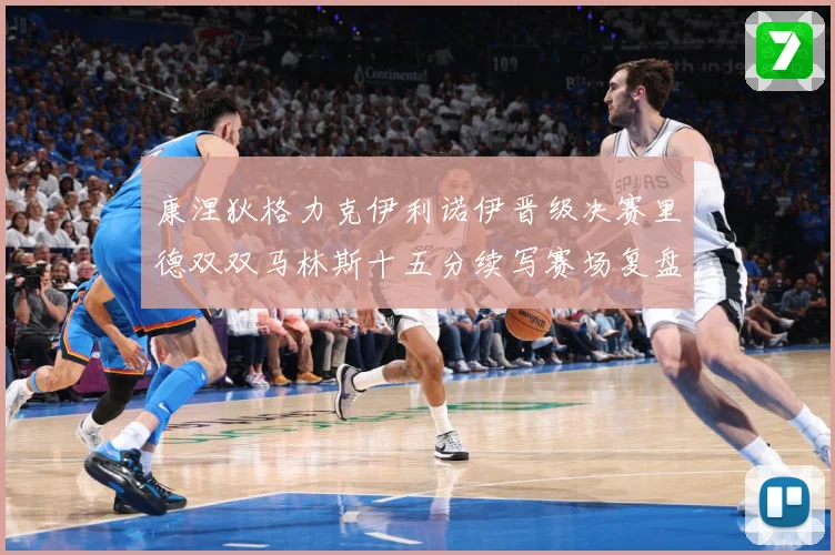 康涅狄格力克伊利诺伊晋级决赛里德双双马林斯十五分续写赛场复盘-深度解析