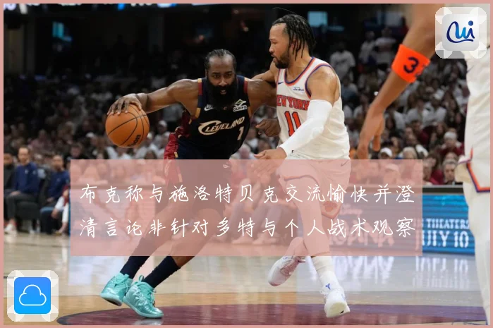布克称与施洛特贝克交流愉快并澄清言论非针对多特与个人战术观察-深度解析