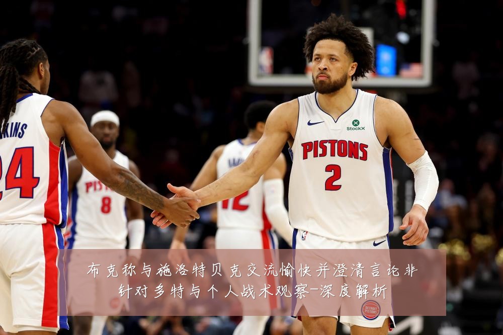 布克称与施洛特贝克交流愉快并澄清言论非针对多特与个人战术观察-深度解析