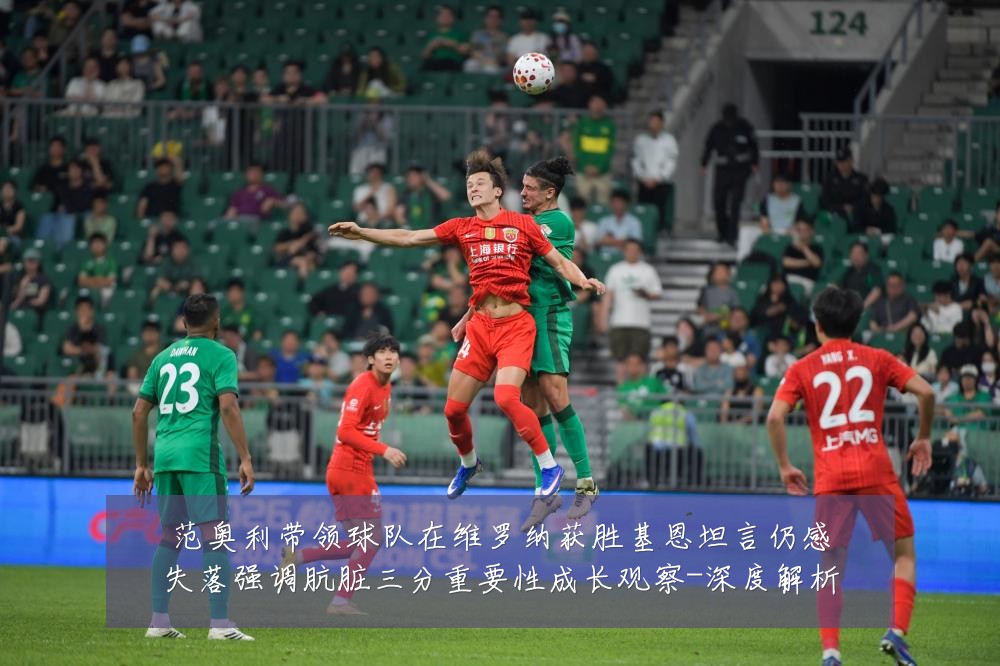 范奥利带领球队在维罗纳获胜基恩坦言仍感失落强调肮脏三分重要性成长观察-深度解析