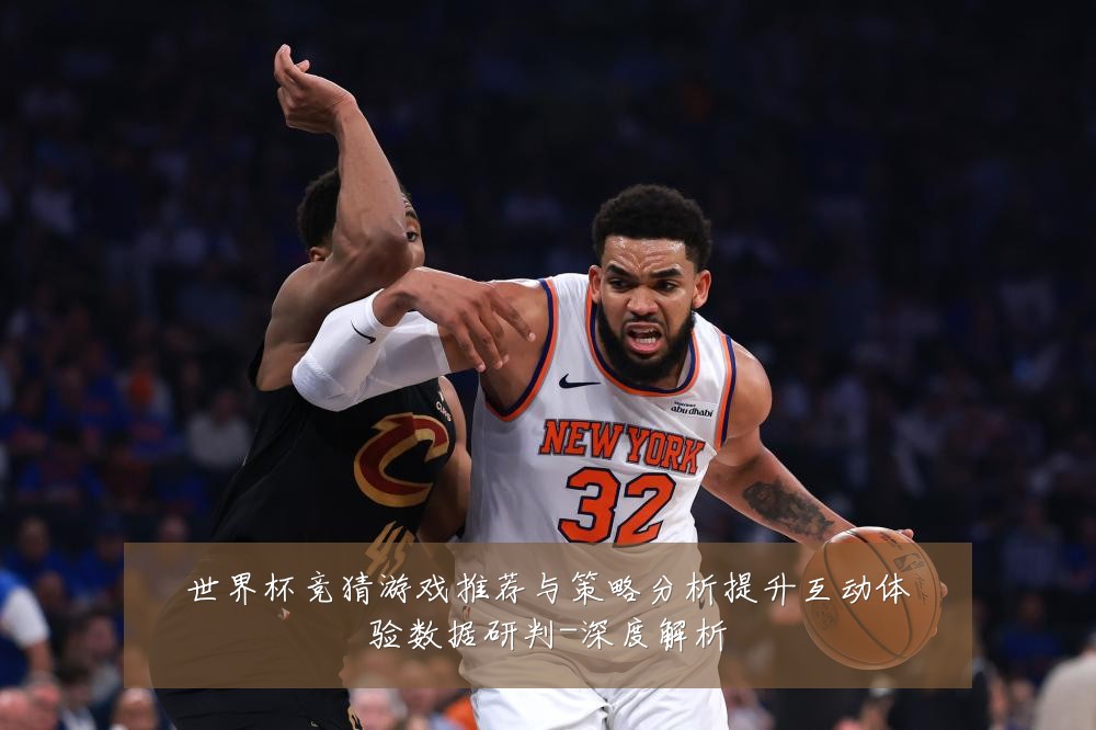 世界杯竞猜游戏推荐与策略分析提升互动体验数据研判-深度解析