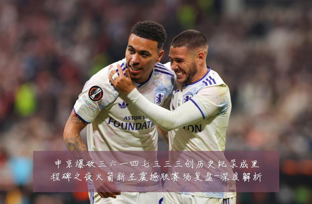 申京爆砍三六一四七三三三创历史纪录成里程碑之夜火箭新王震撼联赛场复盘-深度解析