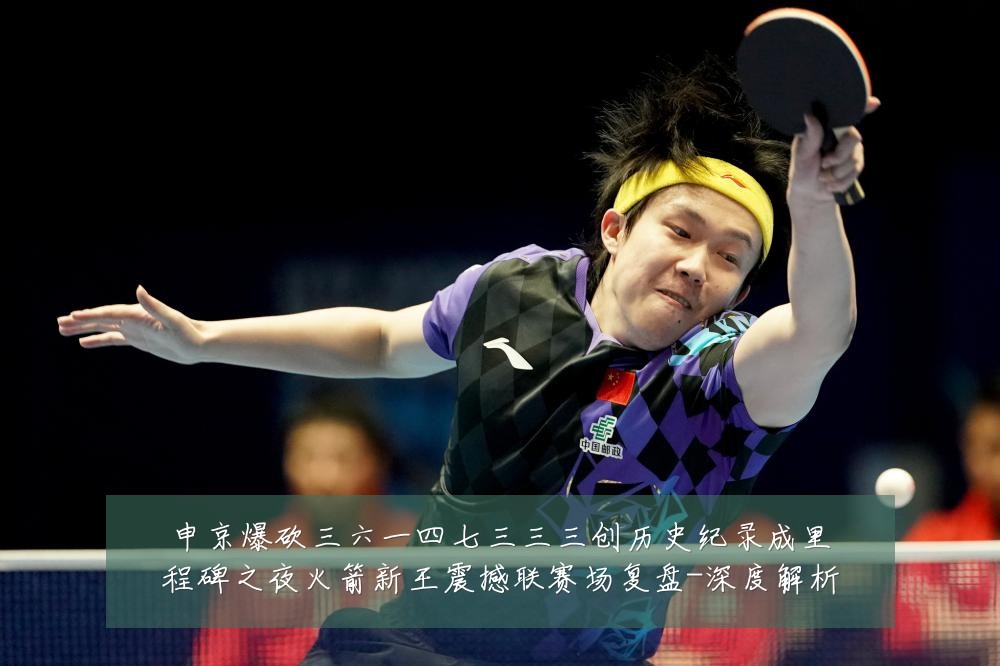 申京爆砍三六一四七三三三创历史纪录成里程碑之夜火箭新王震撼联赛场复盘-深度解析