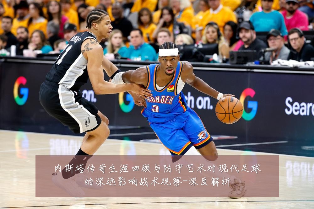 内斯塔传奇生涯回顾与防守艺术对现代足球的深远影响战术观察-深度解析